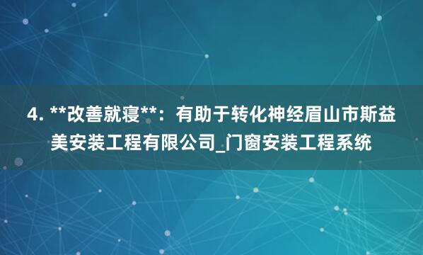 4. **改善就寝**：有助于转化神经眉山市斯益美安装工程有限公司_门窗安装工程系统